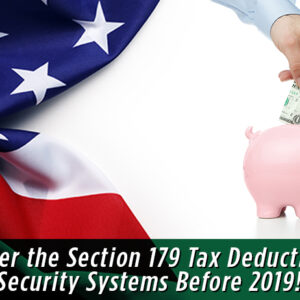 RSF Urges Businesses to Consider the Section 179 Tax Deduction for Security Systems Before 2019!